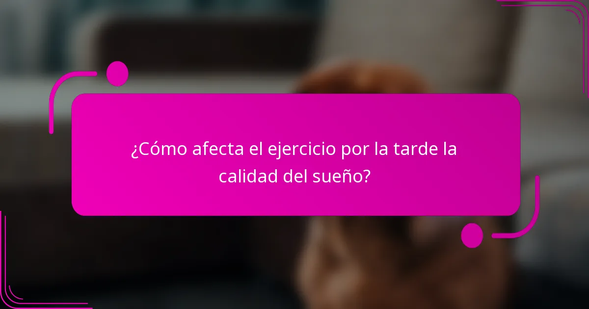 ¿Cómo afecta el ejercicio por la tarde la calidad del sueño?