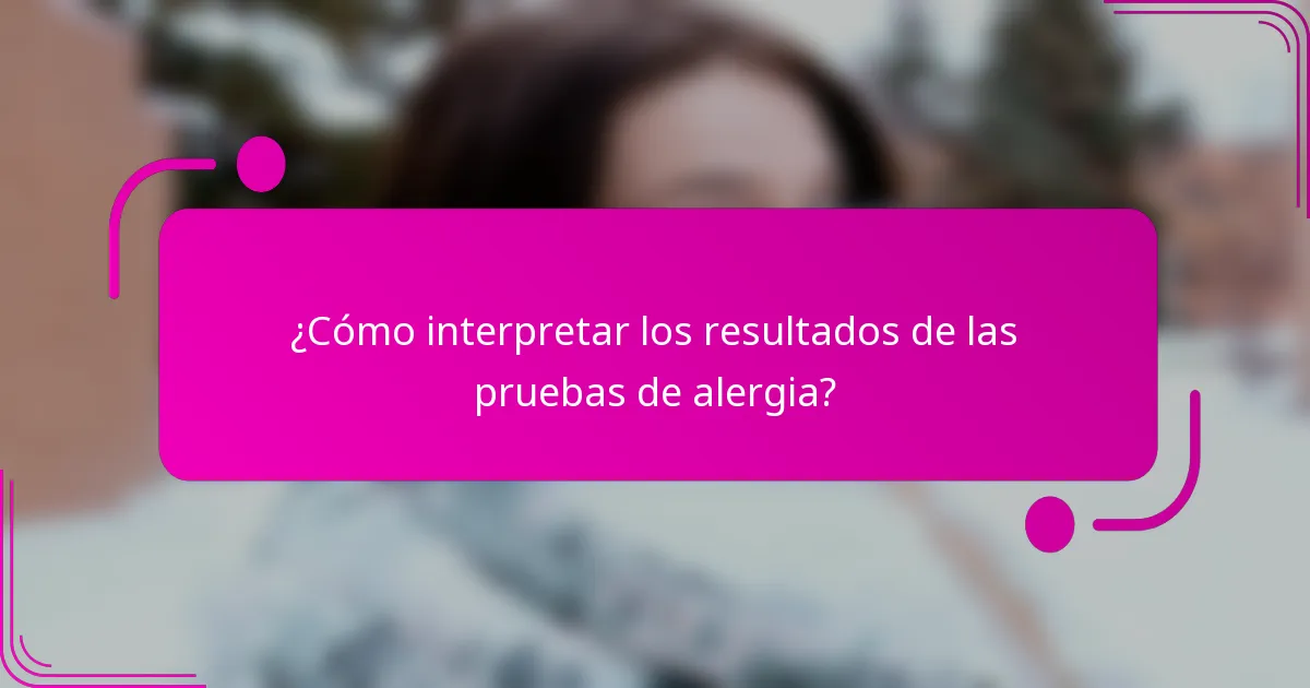 ¿Cómo interpretar los resultados de las pruebas de alergia?
