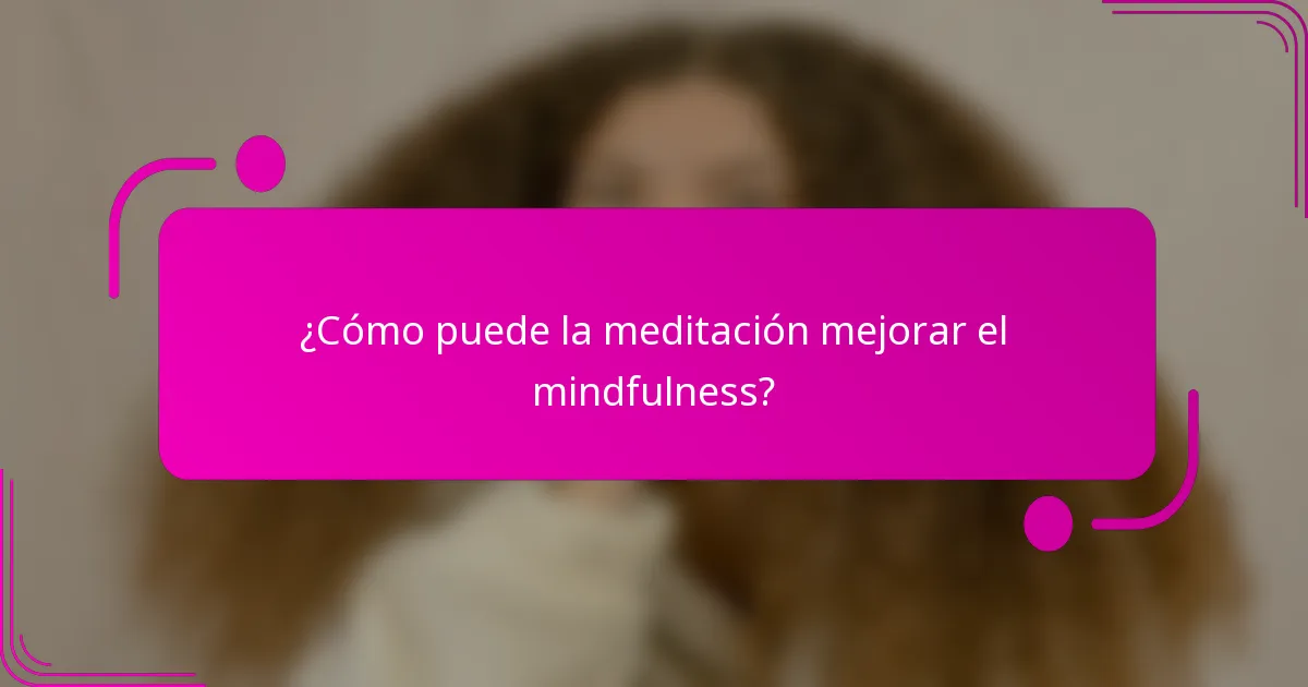 ¿Cómo puede la meditación mejorar el mindfulness?