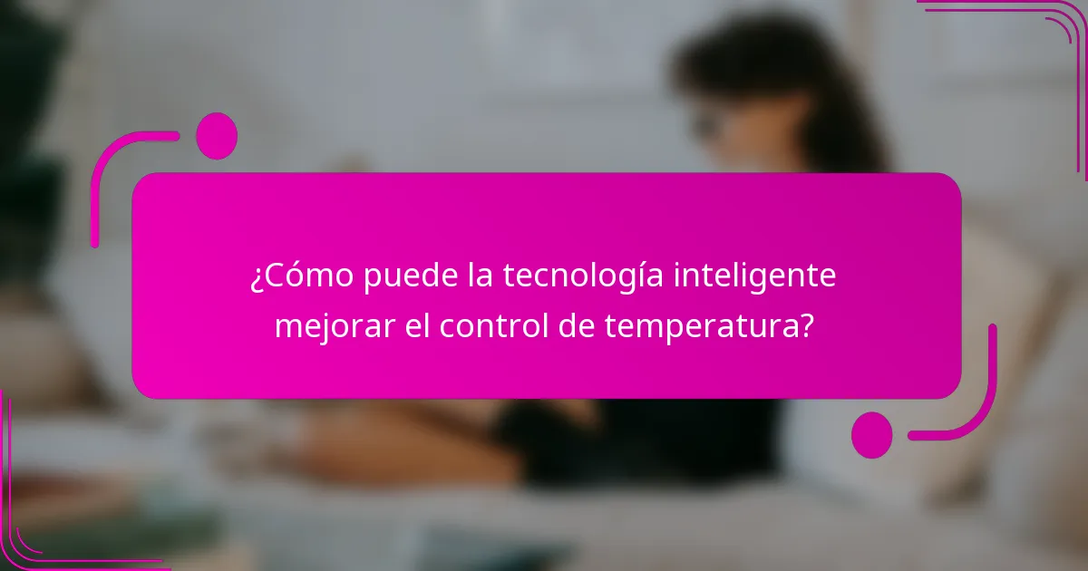 ¿Cómo puede la tecnología inteligente mejorar el control de temperatura?