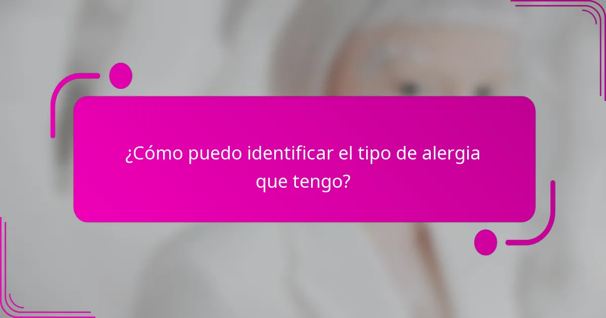 ¿Cómo puedo identificar el tipo de alergia que tengo?