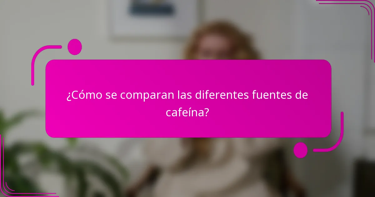 ¿Cómo se comparan las diferentes fuentes de cafeína?