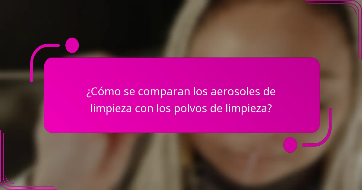 ¿Cómo se comparan los aerosoles de limpieza con los polvos de limpieza?