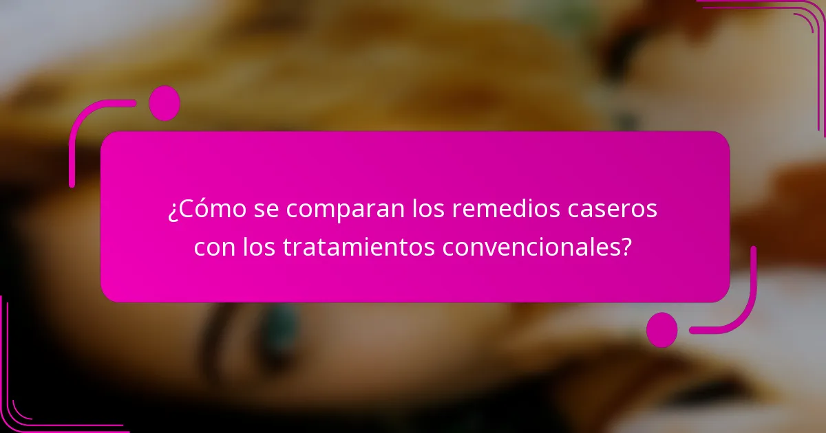 ¿Cómo se comparan los remedios caseros con los tratamientos convencionales?
