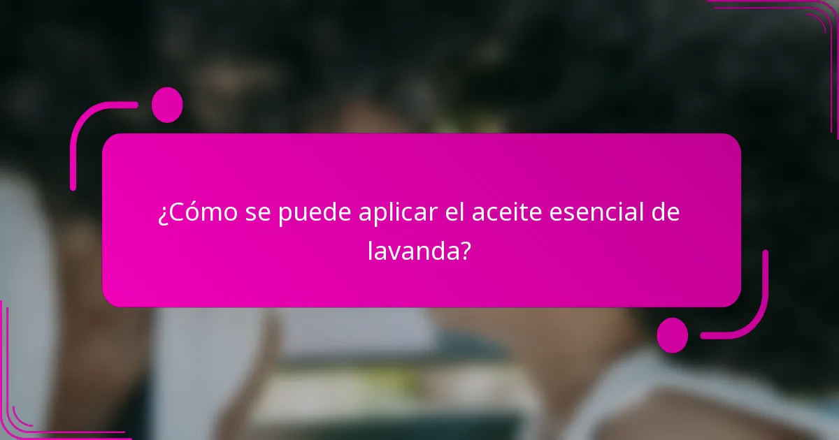 ¿Cómo se puede aplicar el aceite esencial de lavanda?