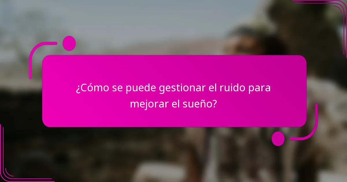 ¿Cómo se puede gestionar el ruido para mejorar el sueño?