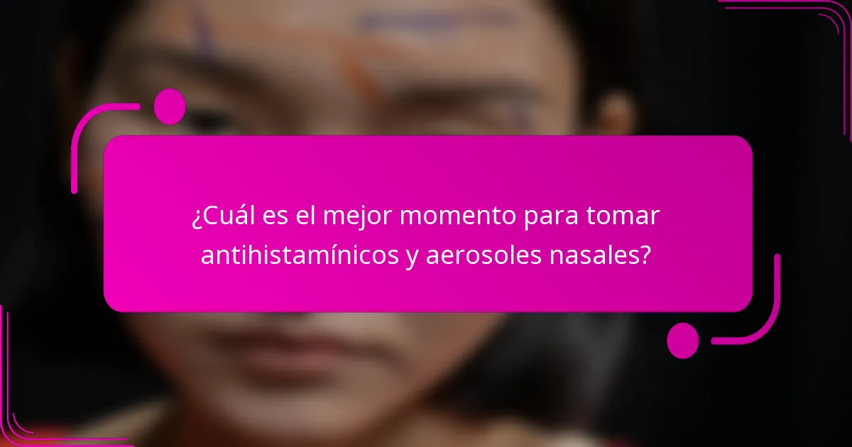 ¿Cuál es el mejor momento para tomar antihistamínicos y aerosoles nasales?