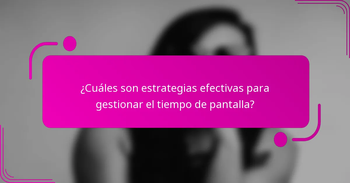 ¿Cuáles son estrategias efectivas para gestionar el tiempo de pantalla?