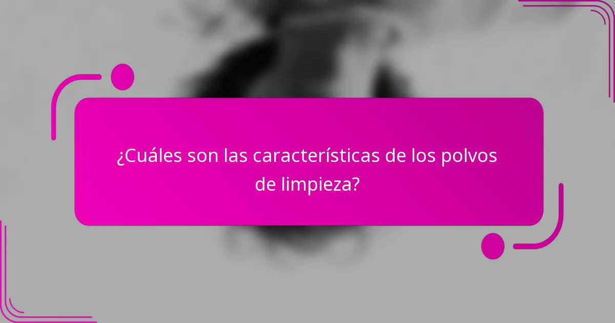 ¿Cuáles son las características de los polvos de limpieza?