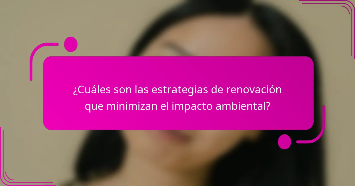 ¿Cuáles son las estrategias de renovación que minimizan el impacto ambiental?