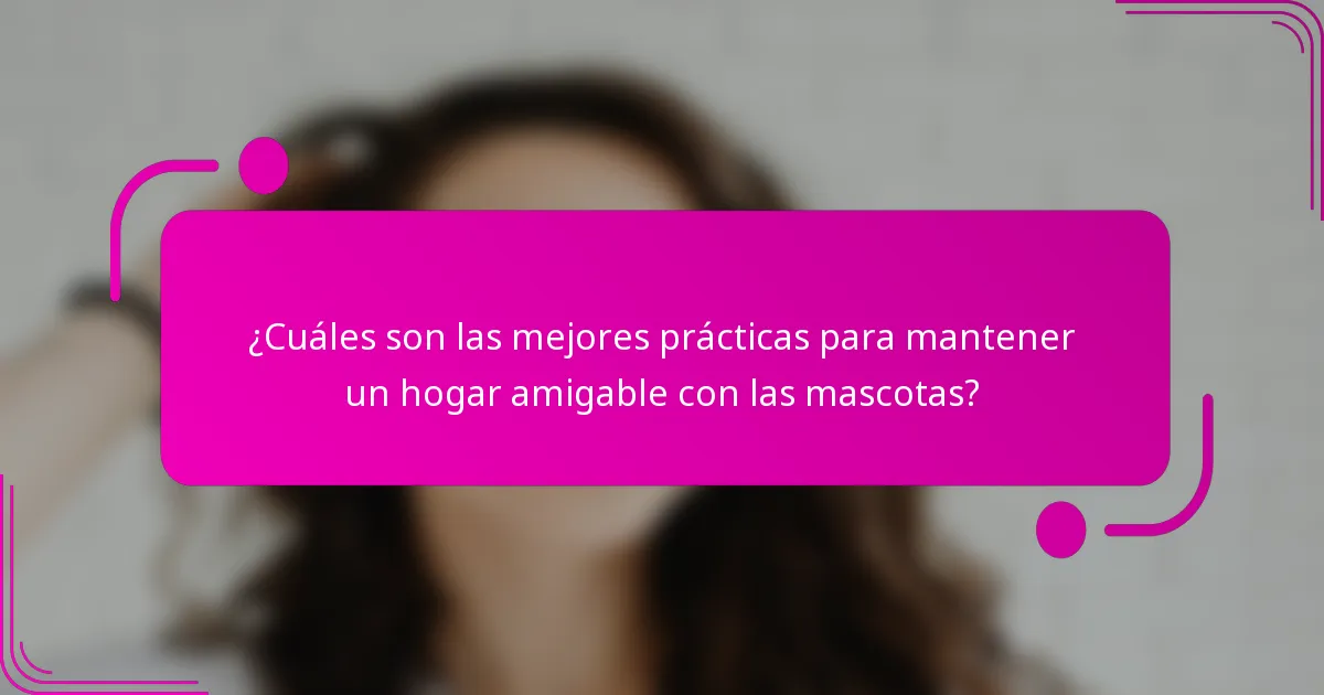 ¿Cuáles son las mejores prácticas para mantener un hogar amigable con las mascotas?