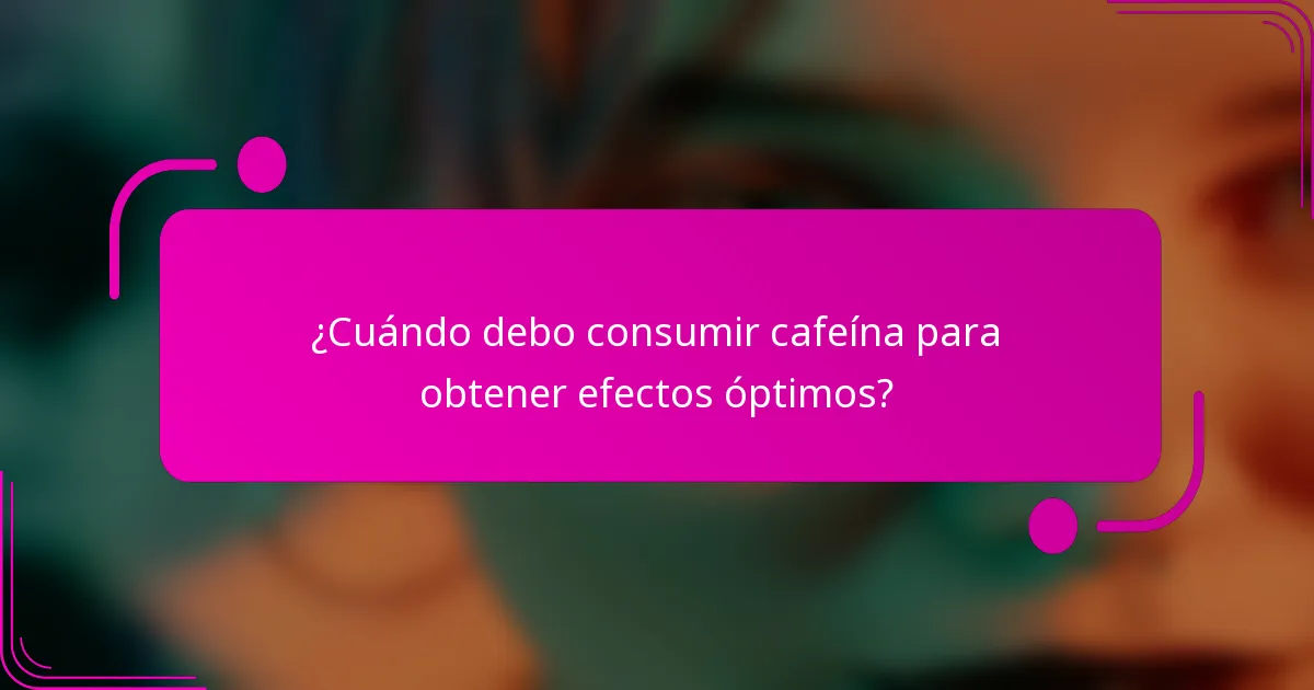 ¿Cuándo debo consumir cafeína para obtener efectos óptimos?