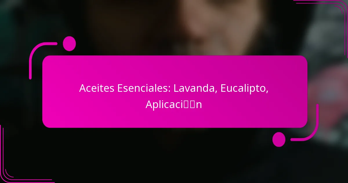 Aceites Esenciales: Lavanda, Eucalipto, Aplicación