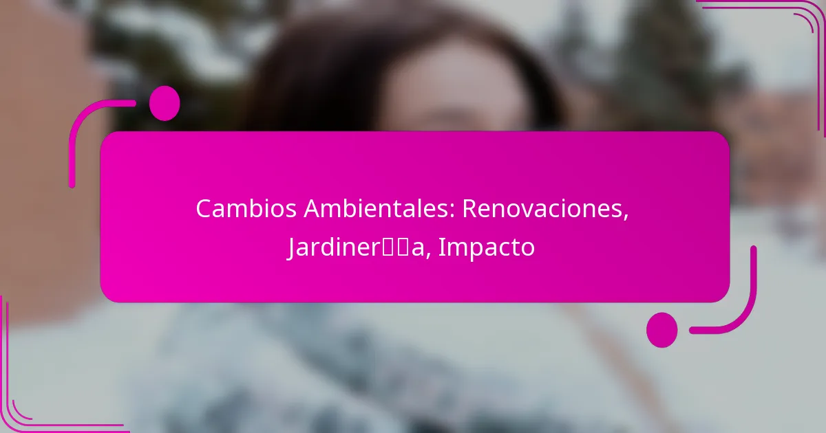 Cambios Ambientales: Renovaciones, Jardinería, Impacto