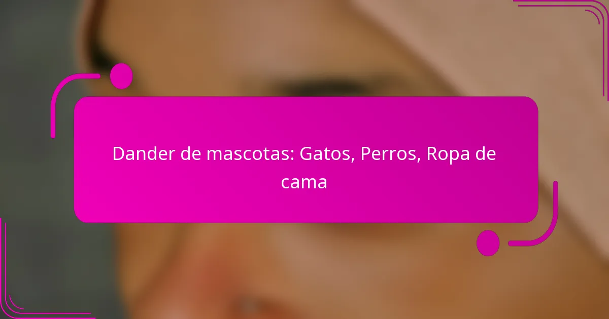 Dander de mascotas: Gatos, Perros, Ropa de cama