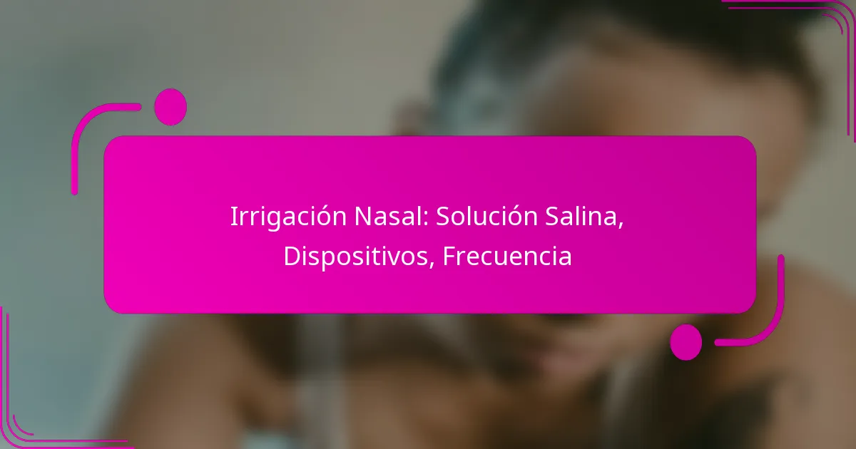 Irrigación Nasal: Solución Salina, Dispositivos, Frecuencia