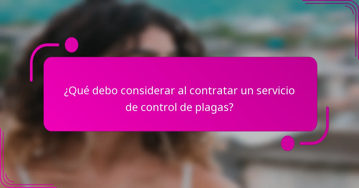 ¿Qué debo considerar al contratar un servicio de control de plagas?