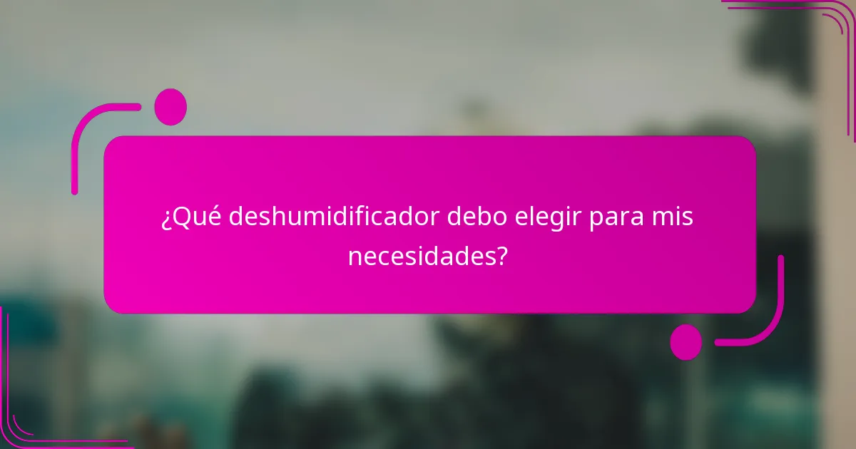 ¿Qué deshumidificador debo elegir para mis necesidades?