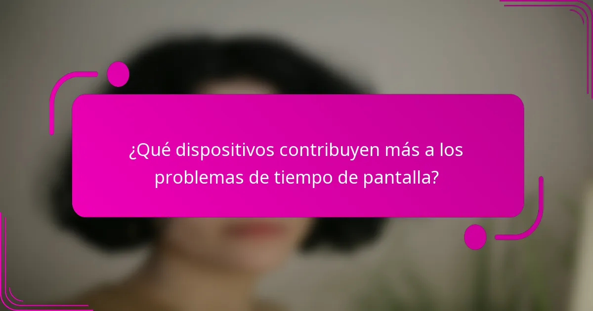 ¿Qué dispositivos contribuyen más a los problemas de tiempo de pantalla?