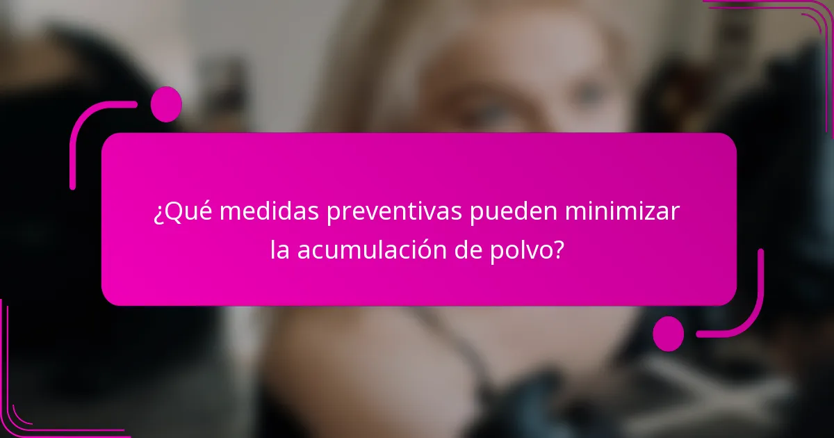 ¿Qué medidas preventivas pueden minimizar la acumulación de polvo?