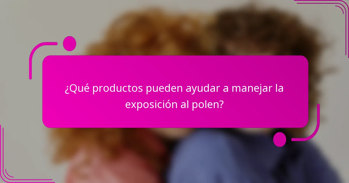 ¿Qué productos pueden ayudar a manejar la exposición al polen?
