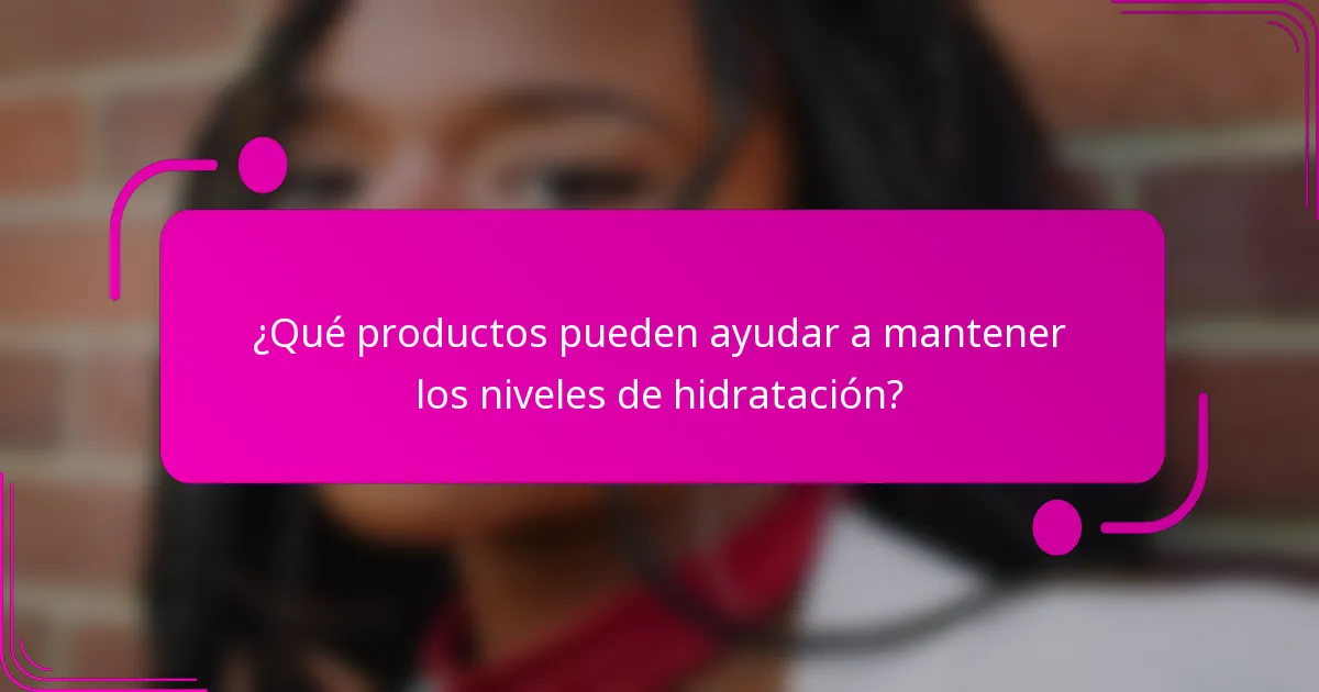 ¿Qué productos pueden ayudar a mantener los niveles de hidratación?