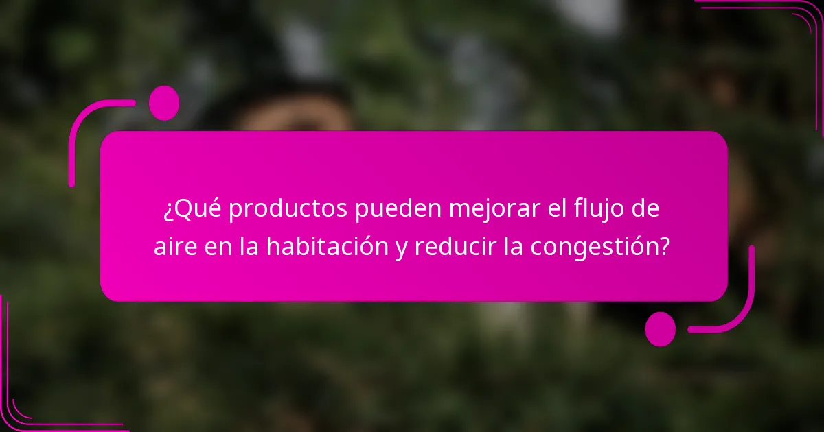 ¿Qué productos pueden mejorar el flujo de aire en la habitación y reducir la congestión?