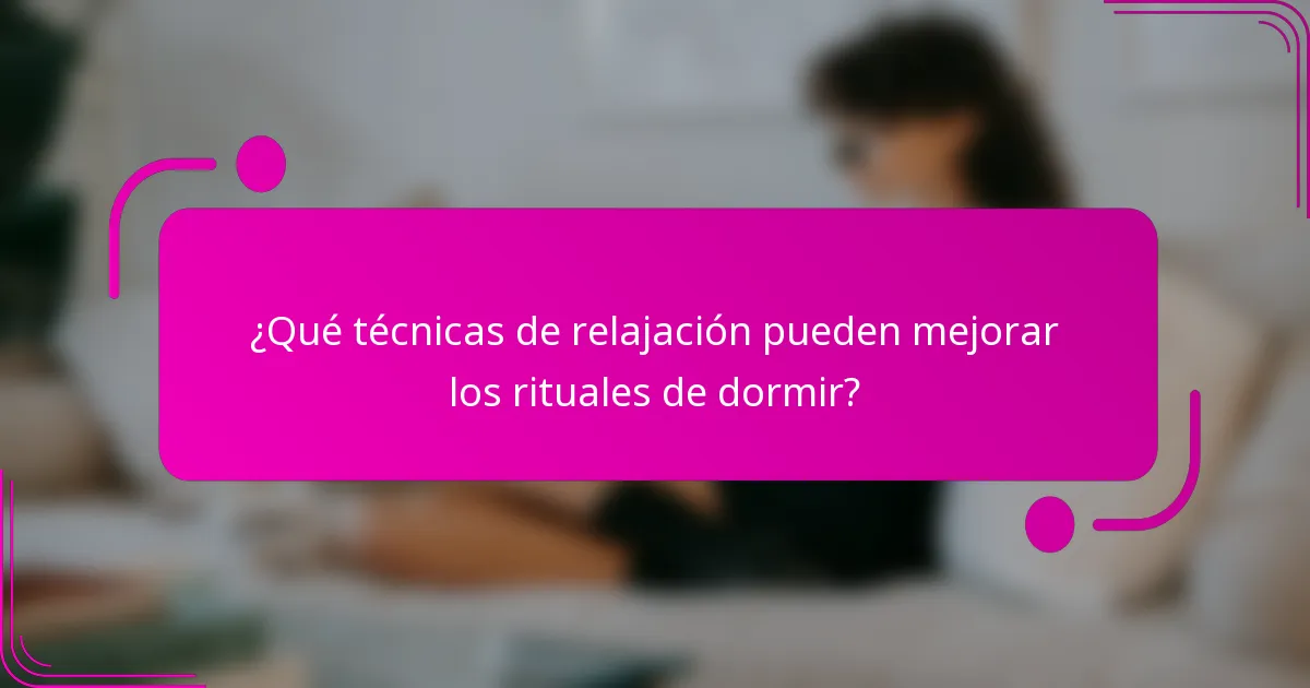 ¿Qué técnicas de relajación pueden mejorar los rituales de dormir?