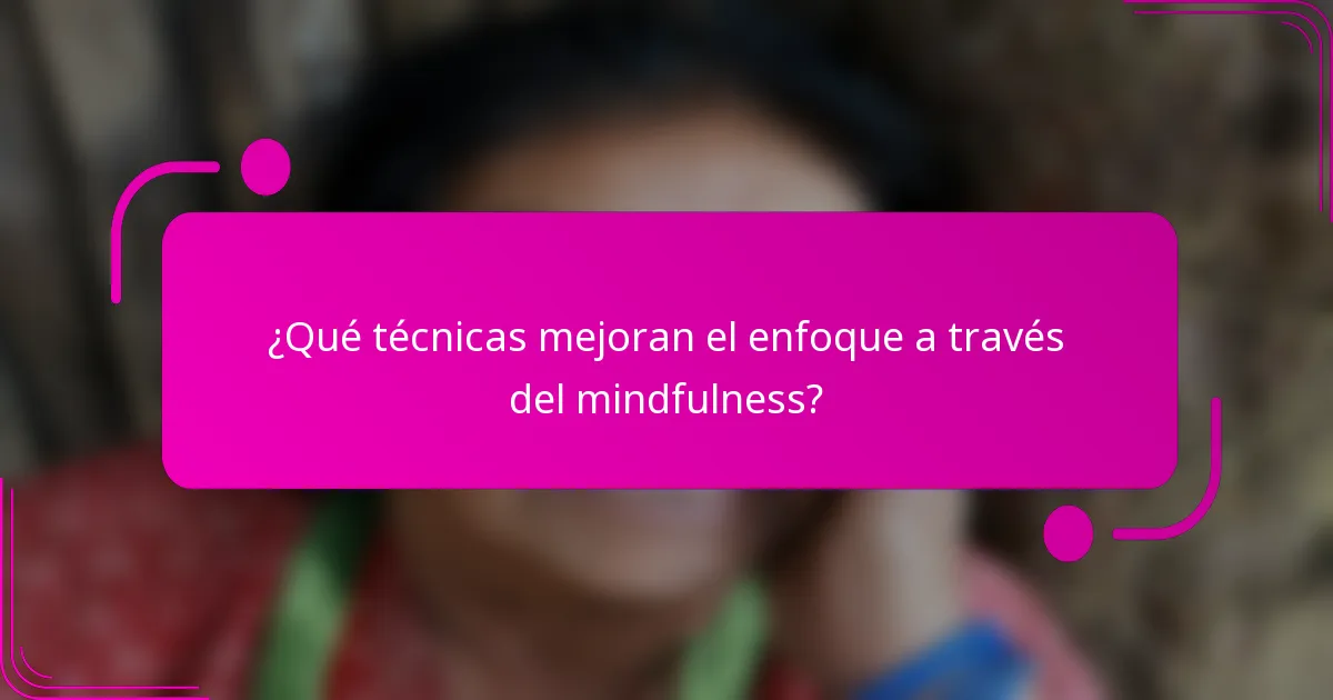 ¿Qué técnicas mejoran el enfoque a través del mindfulness?