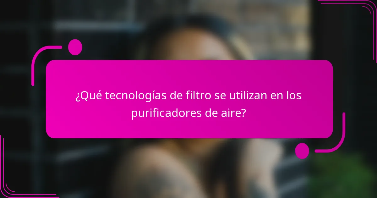 ¿Qué tecnologías de filtro se utilizan en los purificadores de aire?