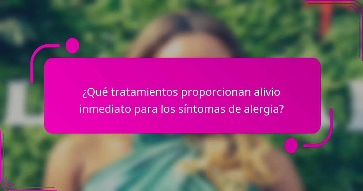 ¿Qué tratamientos proporcionan alivio inmediato para los síntomas de alergia?
